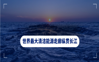 世界最大清潔能源走廊縱貫長(zhǎng)江